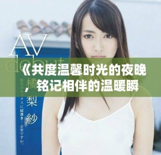 《共度溫馨時光的夜晚，銘記相伴的溫暖瞬間》