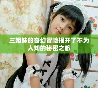 三姐妹的奇幻冒險揭開了不為人知的秘密之旅