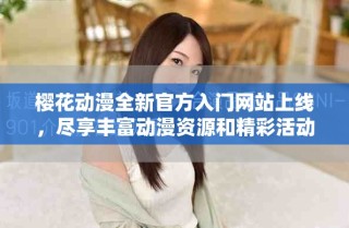 櫻花動漫全新官方入門網站上線，盡享豐富動漫資源和精彩活動