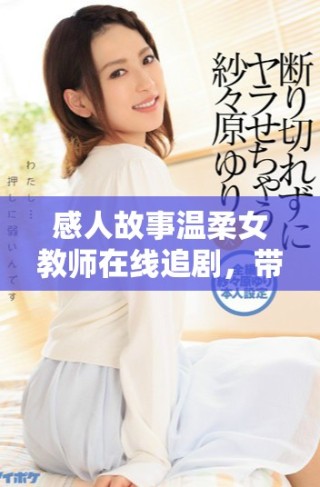 感人故事溫柔女教師在線追劇，帶你領略教育的力量與溫暖