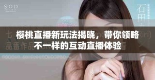 櫻桃直播新玩法揭曉，帶你領略不一樣的互動直播體驗