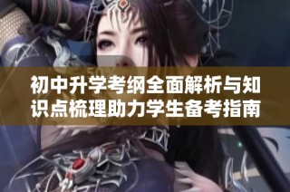 初中升學考綱全面解析與知識點梳理助力學生備考指南
