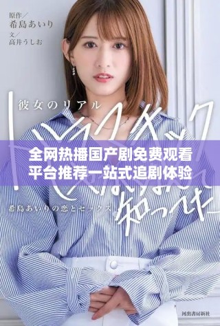 全網(wǎng)熱播國(guó)產(chǎn)劇免費(fèi)觀看平臺(tái)推薦一站式追劇體驗(yàn)