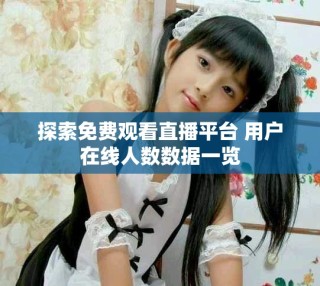 探索免費觀看直播平臺 用戶在線人數數據一覽