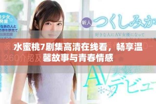 水蜜桃7劇集高清在線看，暢享溫馨故事與青春情感