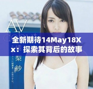 全新期待14May18Xx：探索其背后的故事與影響力分析