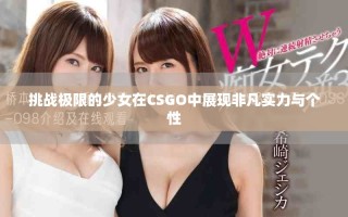 挑戰(zhàn)極限的少女在CSGO中展現(xiàn)非凡實(shí)力與個(gè)性