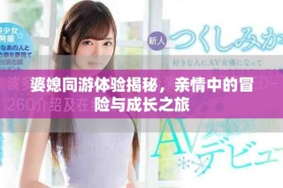 婆媳同游體驗(yàn)揭秘，親情中的冒險與成長之旅