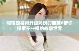 深夜驚喜再升級媽媽的朋友6帶你探索不一樣的故事世界