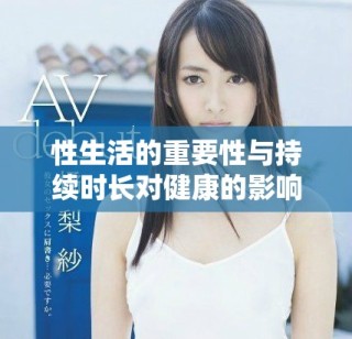 性生活的重要性與持續(xù)時(shí)長對(duì)健康的影響值得關(guān)注和探討