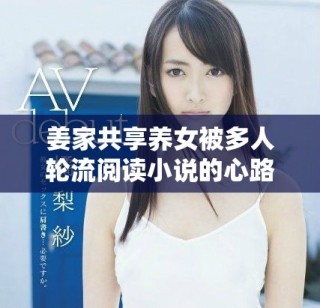 姜家共享養(yǎng)女被多人輪流閱讀小說的心路歷程揭秘
