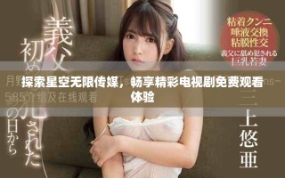 探索星空無限傳媒，暢享精彩電視劇免費觀看體驗