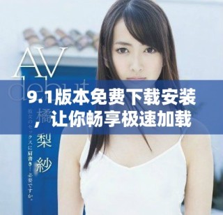 9.1版本免費(fèi)下載安裝，讓你暢享極速加載體驗(yàn)