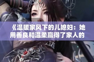 《溫暖家風下的兒媳婦：她用善良和溫柔贏得了家人的心》