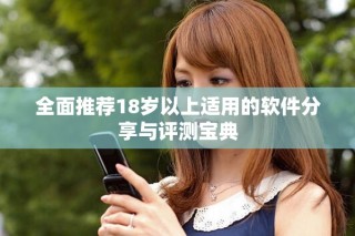 全面推薦18歲以上適用的軟件分享與評測寶典