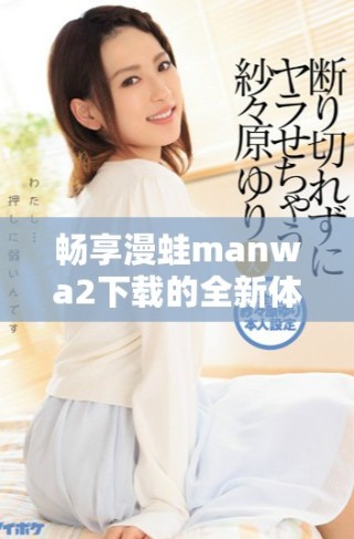 暢享漫蛙manwa2下載的全新體驗，輕松獲取您的漫畫資源
