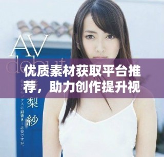 優質素材獲取平臺推薦，助力創作提升視覺效果與靈感