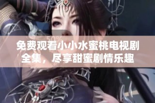 免費觀看小小水蜜桃電視劇全集，盡享甜蜜劇情樂趣