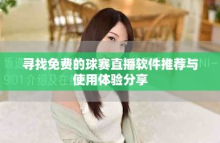 尋找免費(fèi)的球賽直播軟件推薦與使用體驗(yàn)分享