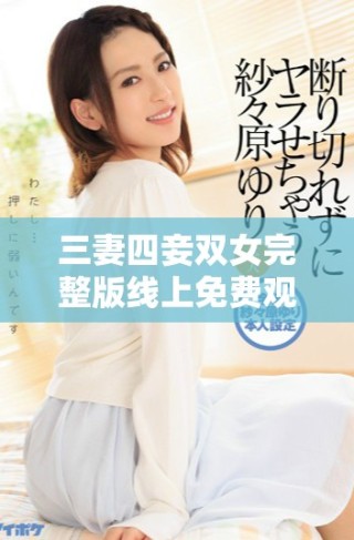 三妻四妾雙女完整版線上免費觀看精彩劇情揭秘