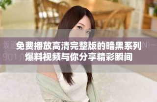 免費播放高清完整版的暗黑系列爆料視頻與你分享精彩瞬間