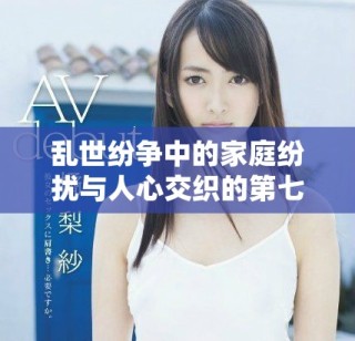 亂世紛爭中的家庭紛擾與人心交織的第七集精彩回顧