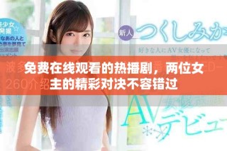 免費在線觀看的熱播劇，兩位女主的精彩對決不容錯過