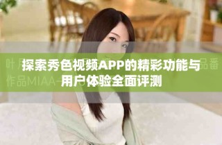 探索秀色視頻APP的精彩功能與用戶體驗全面評測