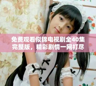 免費觀看似錦電視劇全40集完整版，精彩劇情一網打盡