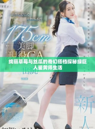絢麗草莓與絲瓜的奇幻搭檔探秘綠巨人鑒黃師生活
