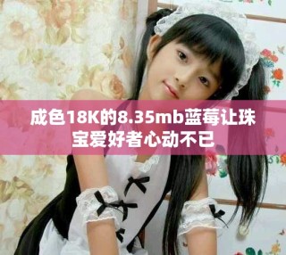 成色18K的8.35mb藍莓讓珠寶愛好者心動不已