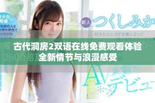 古代洞房2雙語在線免費觀看體驗全新情節與浪漫感受