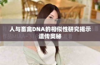 人與畜禽DNA的相似性研究揭示遺傳奧秘