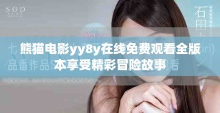 熊貓電影yy8y在線免費觀看全版本享受精彩冒險故事