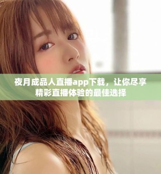 夜月成品人直播app下載，讓你盡享精彩直播體驗的最佳選擇