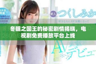 冬眠之國(guó)王的秘密劇情揭曉，電視劇免費(fèi)播放平臺(tái)上線(xiàn)