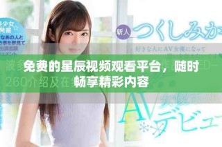 免費的星辰視頻觀看平臺，隨時暢享精彩內容