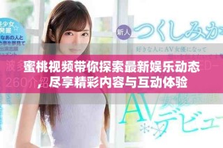 蜜桃視頻帶你探索最新娛樂動態，盡享精彩內容與互動體驗