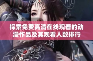 探索免費(fèi)高清在線觀看的動(dòng)漫作品及其觀看人數(shù)排行
