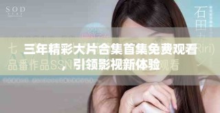 三年精彩大片合集首集免費觀看，引領影視新體驗