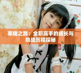 榮耀之路：全職高手的成長(zhǎng)與挑戰(zhàn)歷程探秘