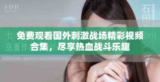 免費觀看國外刺激戰場精彩視頻合集，盡享熱血戰斗樂趣