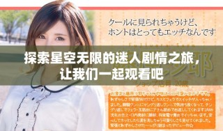 探索星空無限的迷人劇情之旅，讓我們一起觀看吧