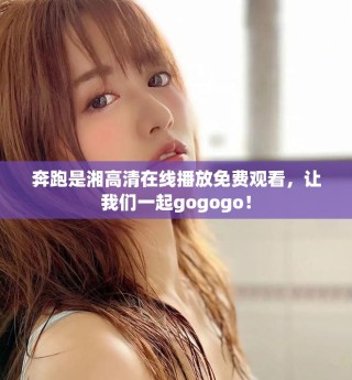 奔跑是湘高清在線播放免費觀看，讓我們一起gogogo！