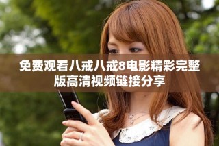免費(fèi)觀看八戒八戒8電影精彩完整版高清視頻鏈接分享