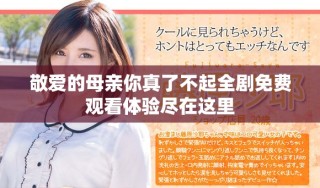 敬愛的母親你真了不起全劇免費觀看體驗盡在這里