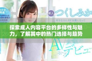 探索成人內(nèi)容平臺(tái)的多樣性與魅力，了解其中的熱門選擇與趨勢(shì)