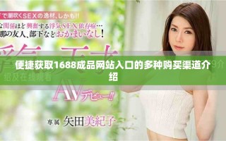 便捷獲取1688成品網(wǎng)站入口的多種購(gòu)買(mǎi)渠道介紹