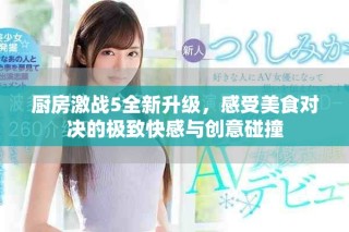 廚房激戰5全新升級，感受美食對決的極致快感與創意碰撞