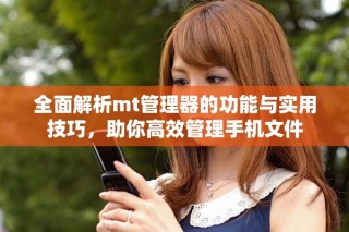 全面解析mt管理器的功能與實(shí)用技巧，助你高效管理手機(jī)文件